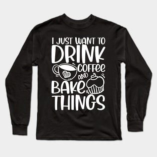 I Just Want to Drink Coffee and Bake Things Long Sleeve T-Shirt